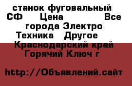 станок фуговальный  СФ-4 › Цена ­ 35 000 - Все города Электро-Техника » Другое   . Краснодарский край,Горячий Ключ г.